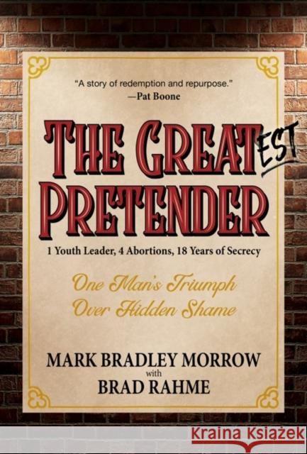 The Greatest Pretender: 1 Youth Leader, 4 Abortions, 18 Years of Secrecy Mark Bradley Morrow Brad Rahme 9781642792164 Morgan James Faith