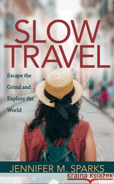 Slow Travel: Escape the Grind and Explore the World Jennifer M. Sparks 9781642792287 Morgan James Publishing