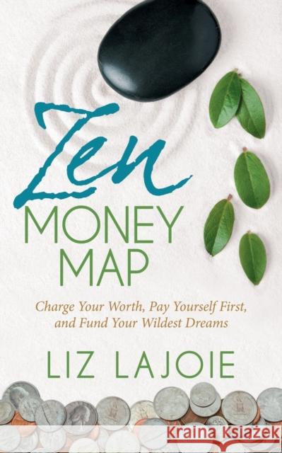 Zen Money Map: Charge Your Worth, Pay Yourself First and Fund Your Wildest Dreams Liz Lajoie 9781642792300