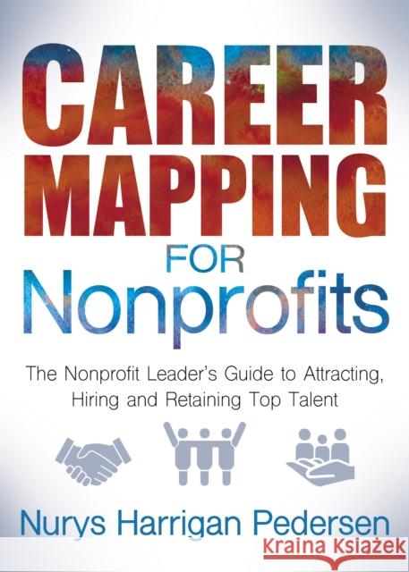 Career Mapping for Nonprofits: The Nonprofits Leader's Guide to Attracting, Hiring, and Retaining Top Talent Nurys Harrigan-Pedersen 9781642792430 Morgan James Publishing