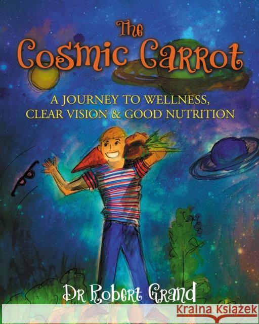 The Cosmic Carrot: A Journey to Wellness, Clear Vision & Good Nutrition  9781642792683 Morgan James Publishing