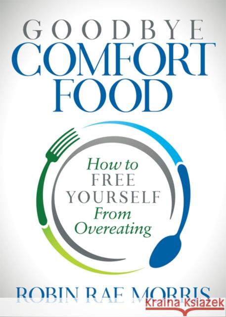 Goodbye Comfort Food: How to Free Yourself from Overeating  9781642792805 Morgan James Publishing