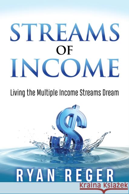 Streams of Income: Living the Multiple Income Streams Dream Ryan Reger 9781642792966 Morgan James Publishing