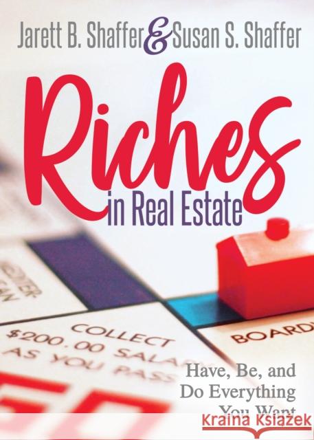 Riches in Real Estate: Have, Be, and Do Everything You Want Jarett B. Shaffer Susan S. Shaffer 9781642793413