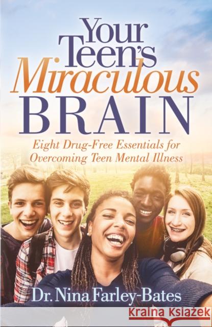 Your Teen's Miraculous Brain: Eight Drug-Free Essentials for Overcoming Teen Mental Illness Farley-Bates, Nina 9781642793598 Morgan James Publishing