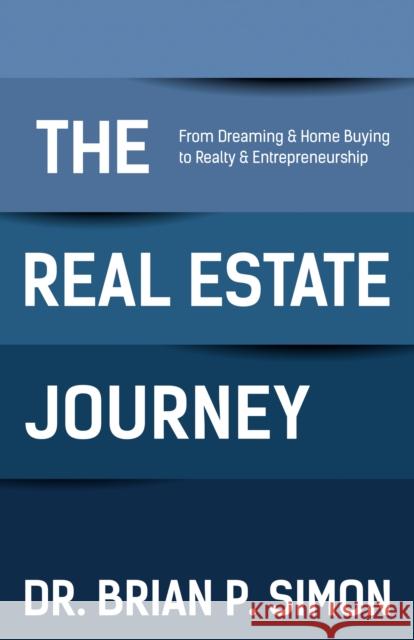 The Real Estate Journey: From Dreaming and Home Buying to Realty and Entrepreneurship Simon, Brian P. 9781642793628