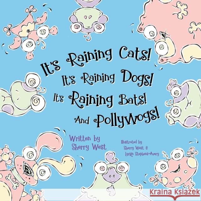 It's Raining Cats! It's Raining Dogs! It's Raining Bats! and Pollywogs! Sherry West Sherry West Larkin Stephens-Avery 9781642793918 Morgan James Kids