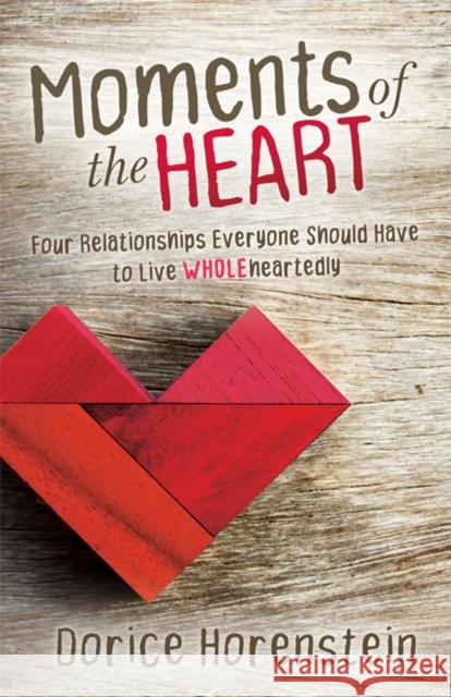 Moments of the Heart: Four Relationships Everyone Should Have to Live Wholeheartedly Dorice Horenstein 9781642794038 Morgan James Publishing