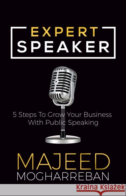 Expert Speaker: 5 Steps to Grow Your Business with Public Speaking Majeed Mogharreban 9781642794113