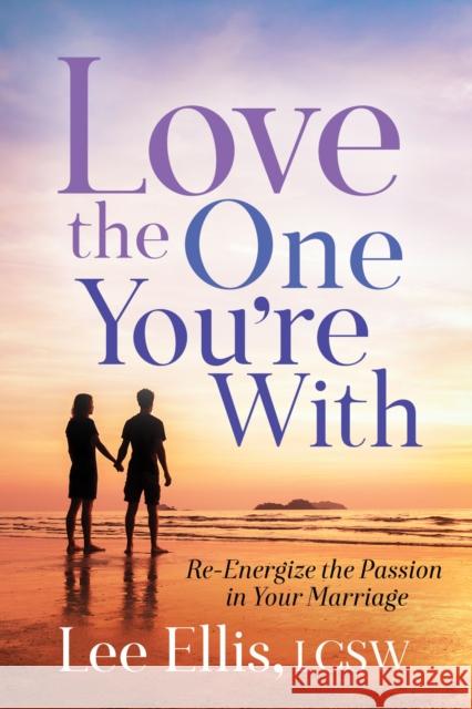 Love the One You're with: Re-Energize the Passion in Your Marriage Ellis, Lee 9781642794304 Morgan James Publishing