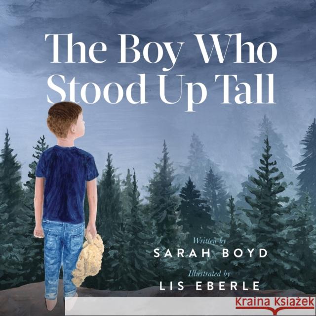 The Boy Who Stood Up Tall Sarah Boyd Lis Eberle 9781642794328 Morgan James Kids