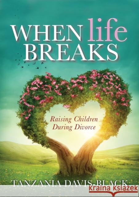 When Life Breaks: Raising Children During Divorce Tanzania Davis-Black 9781642795011 Morgan James Publishing