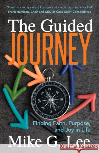 The Guided Journey: Finding Faith, Purpose, and Joy in Life Mike G. Lee 9781642795387 Morgan James Publishing