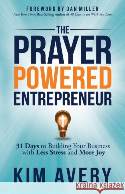 The Prayer Powered Entrepreneur: 31 Days to Building Your Business with Less Stress and More Joy Avery, Kim 9781642796032
