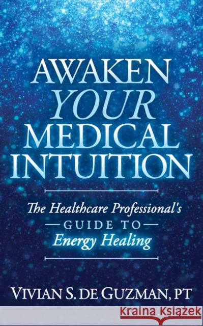 Awaken Your Medical Intuition: The Healthcare Professional's Guide to Energy Healing Vivian S. d 9781642796520 Morgan James Publishing