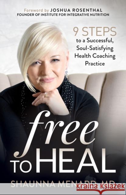 Free to Heal: 9 Steps to a Successful, Soul-Satisfying Health Coaching Practice Shaunna Menard 9781642796551 Morgan James Publishing