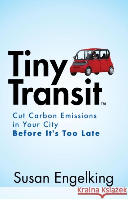 Tiny Transit: Cut Carbon Emissions in Your City Before It's Too Late Susan Engelking 9781642796827 Morgan James Publishing