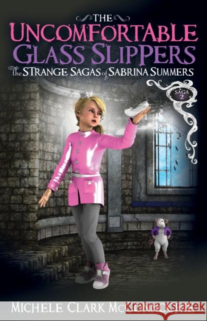The Uncomfortable Glass Slippers: The Strange Sagas of Sabrina Summers, Saga 2 Michele Clark McConnochie 9781642796872 Morgan James Kids