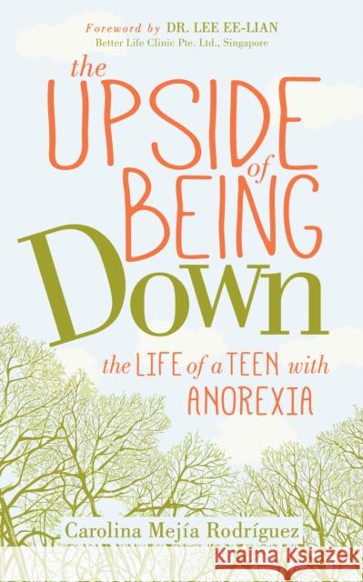 The Upside of Being Down: The Life of a Teen with Anorexia Carolina Mejia Rodriguez Lee Ee-Lian 9781642797312