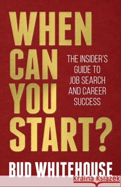 When Can You Start?: The Insider's Guide to Job Search and Career Success Bud Whitehouse 9781642797497 Morgan James Publishing