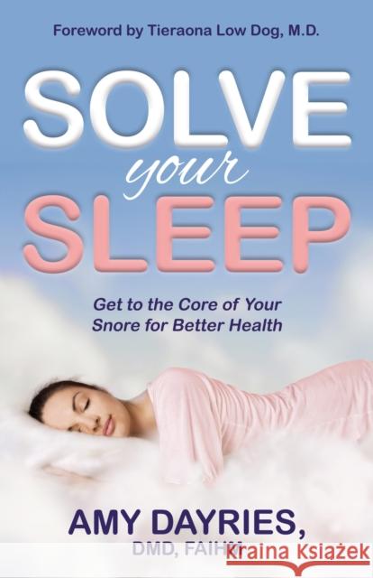 Solve Your Sleep: Get to the Core of Your Snore for Better Health Amy Dayries-Ling 9781642798340 Morgan James Publishing llc