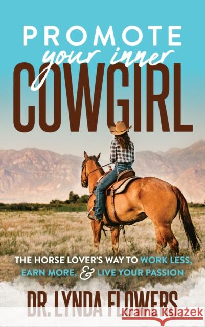 Promote Your Inner Cowgirl: The Horse Lover's Way to Work Less, Earn More, and Live Your Passion Lynda Flowers 9781642798951 Morgan James Publishing