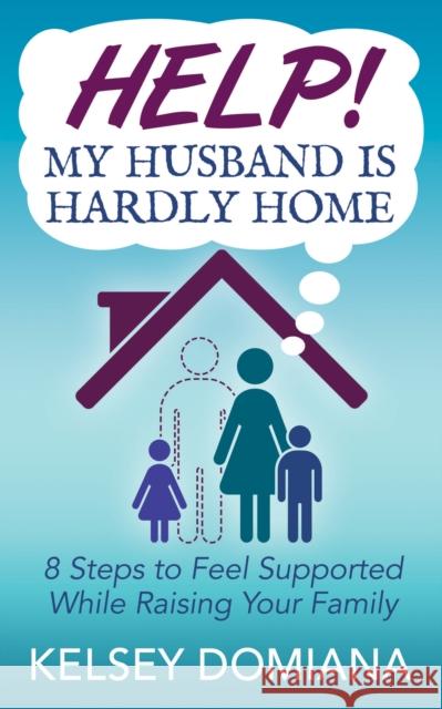 Help! My Husband Is Hardly Home: 8 Steps to Feel Supported While Raising Your Family Domiana, Kelsey 9781642799019