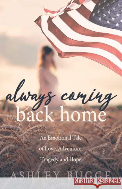Always Coming Back Home: An Emotional Tale of Love, Adventure, Tragedy and Hope Ashley Bugge 9781642799088 Morgan James Publishing