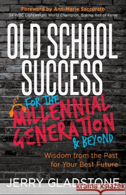 Old School Success for the Millennial Generation & Beyond: Wisdom from the Past for Your Best Future Jerry Gladstone 9781642799606 Morgan James Publishing