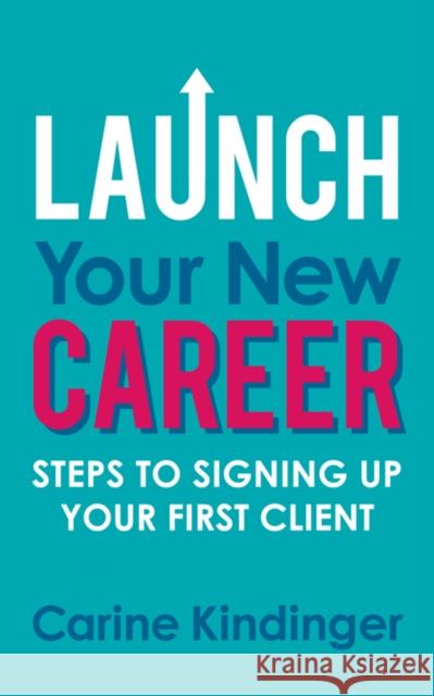 Launch Your New Career: Steps to Signing Up Your First Client Carine Kindinger 9781642799668 Morgan James Publishing