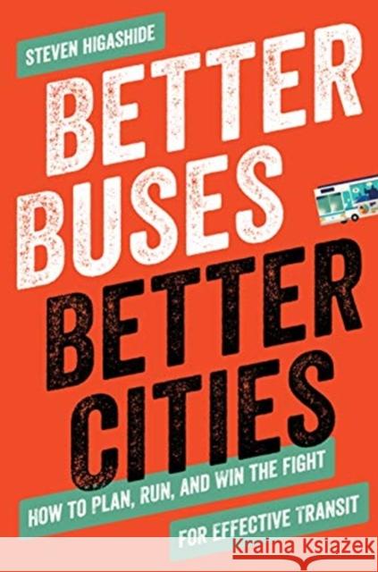 Better Buses, Better Cities: How to Plan, Run, and Win the Fight for Effective Transit Higashide, Steven 9781642830149 Island Press