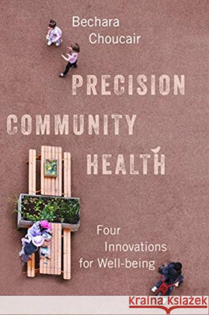 Precision Community Health: Four Innovations for Well-Being Bechara Choucair 9781642830163 Island Press