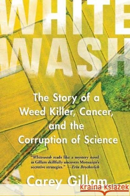 Whitewash: The Story of a Weed Killer, Cancer, and the Corruption of Science Carey Gillam 9781642830422 Island Press