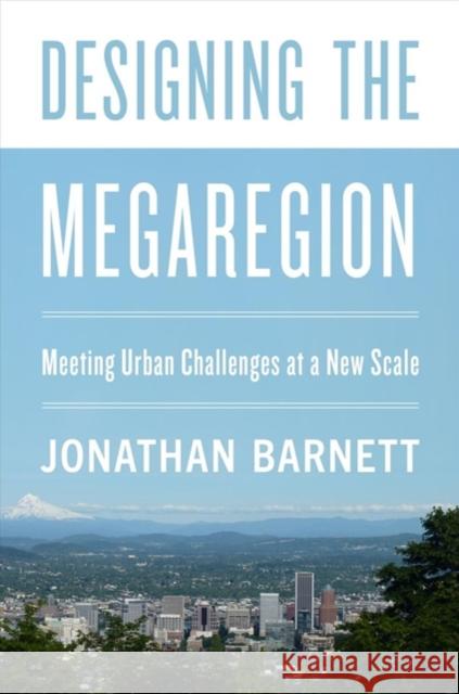 Designing the Megaregion: Meeting Urban Challenges at a New Scale: 2020 Jonathan Barnett 9781642830439 Island Press