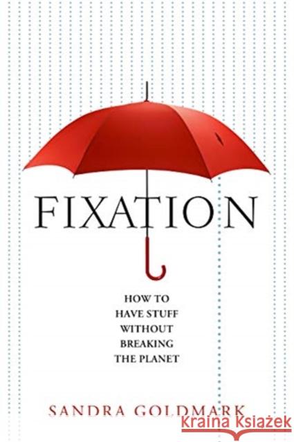 Fixation: How to Have Stuff Without Breaking the Planet Sandra Goldmark 9781642830453 Island Press