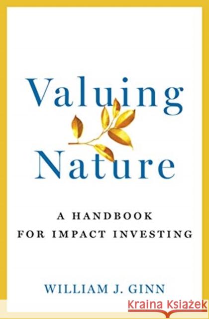 Valuing Nature: A Handbook for Impact Investing William Ginn 9781642830910 Island Press