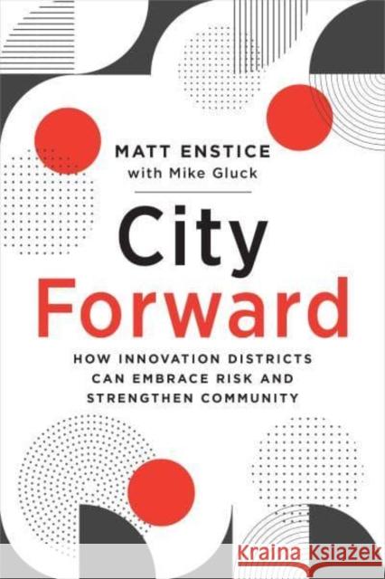City Forward: How Innovation Districts Can Embrace Risk and Strengthen Community Matt Enstice Mike Gluck 9781642831764 Island Press