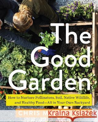 The Good Garden: How to Nurture Pollinators, Soil, Native Wildlife, and Healthy Food--All in Your Own Backyard Chris McLaughlin 9781642832150 Island Press