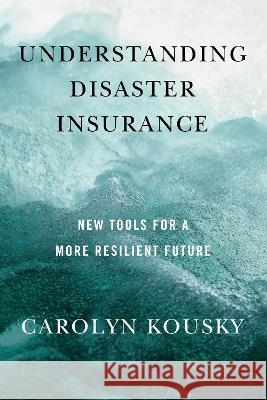 Understanding Disaster Insurance: New Tools for a More Resilient Future Carolyn Kousky   9781642832259