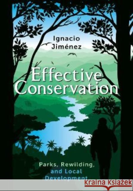 Effective Conservation: Parks, Rewilding, and Local Development Ignacio Jimenez 9781642832457 Island Press