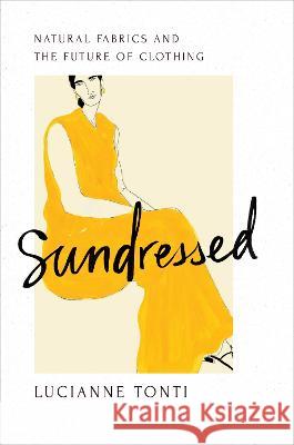 Sundressed: Natural Fabrics and the Future of Clothing Lucianne Tonti 9781642832716 Island Press