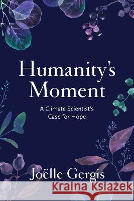 Humanity\'s Moment: A Climate Scientist\'s Case for Hope Jo?lle Gergis 9781642832846 Island Press