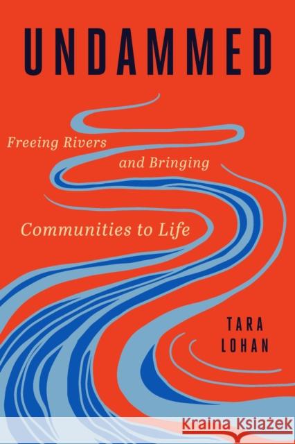Undammed: Freeing Rivers and Bringing Communities to Life Tara Lohan 9781642833348 Island Press