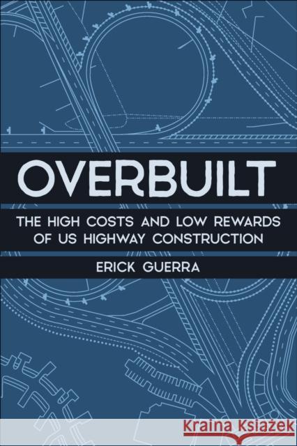 Overbuilt: The High Costs and Low Rewards of Us Highway Construction Erick Guerra 9781642833362