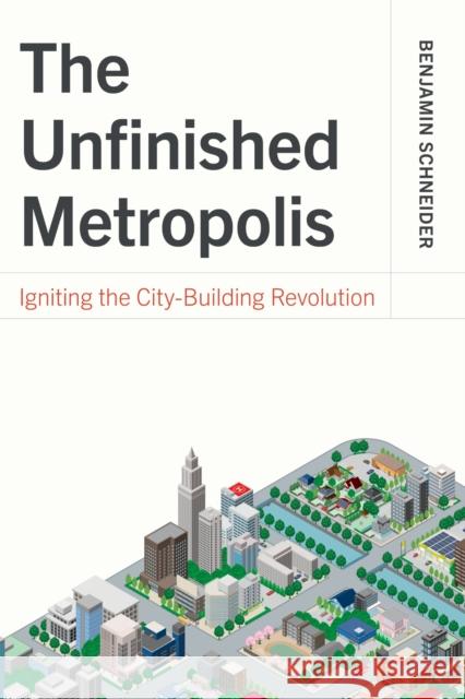 The Unfinished Metropolis: Igniting the City-Building Revolution Benjamin Schneider 9781642833539