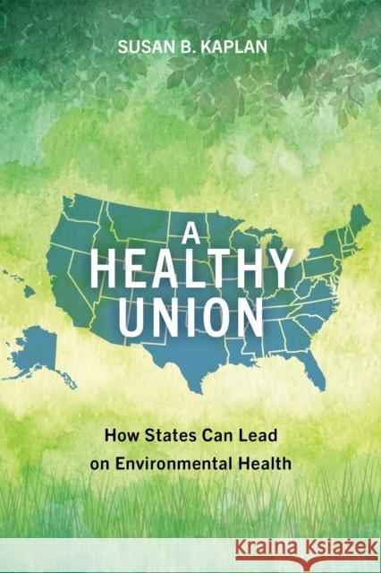 A Healthy Union: How States Can Lead on Environmental Health Susan Kaplan 9781642833690 Island Press