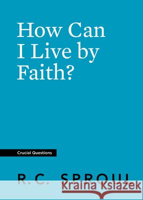 How Can I Live by Faith? R. C. Sproul 9781642892376 