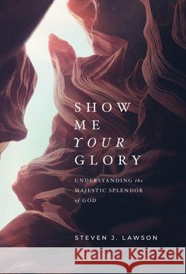 Show Me Your Glory: Understanding the Majestic Splendor of God Steven J. Lawson 9781642892635