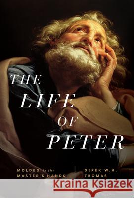 The Life of Peter: Molded in the Master's Hands Derek W. H. Thomas 9781642896084