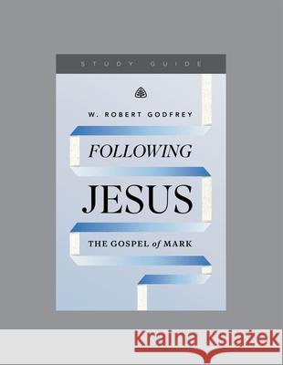 Following Jesus: The Gospel of Mark, Teaching Series Study Guide W. Robert Godfrey 9781642897005